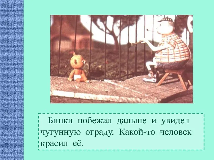 Бинки побежал дальше и увидел чугунную ограду. Какой-то человек красил её.