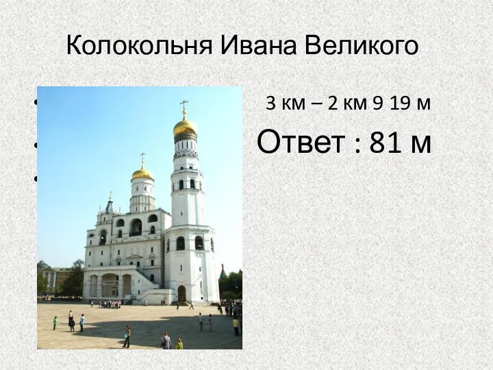 Колокольня Ивана Великого 3 км – 2 км 9 19 м Ответ : 81 м