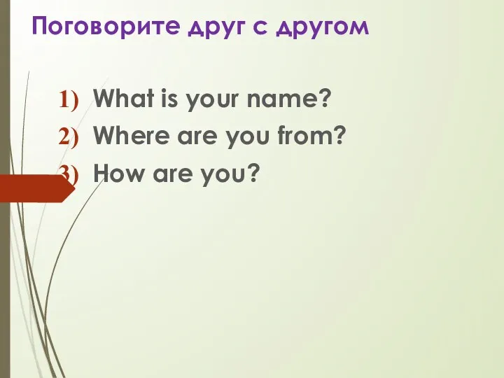 Поговорите друг с другом What is your name? Where are you from? How are you?