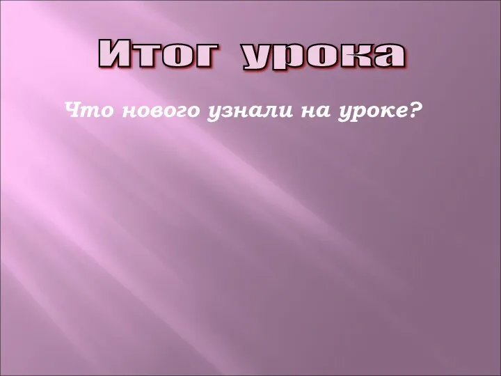 Итог урока Что нового узнали на уроке?