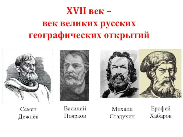 XVII век – век великих русских географических открытий Василий Поярков Семен Дежнёв Михаил Стадухин Ерофей Хабаров