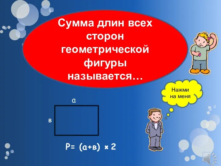 Р= (а+в) 2 а в Сумма длин всех сторон геометрической фигуры называется… Нажми на меня