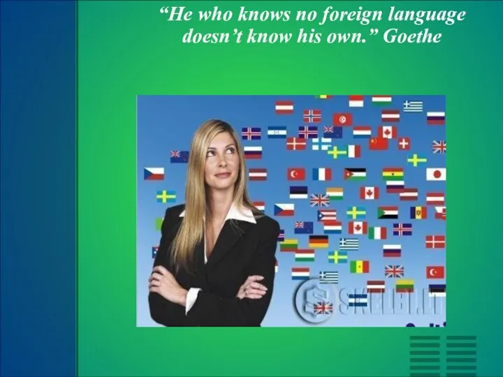 “He who knows no foreign language doesn’t know his own.” Goethe