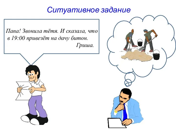 Ситуативное задание Папа! Звонила тётя. И сказала, что в 19:00 привезёт на дачу битон. Гриша.