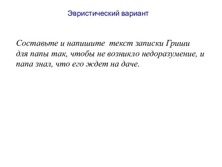 Эвристический вариант Составьте и напишите текст записки Гриши для папы