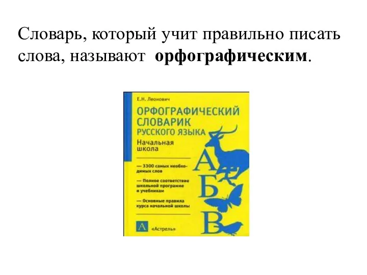 Словарь, который учит правильно писать слова, называют орфографическим.