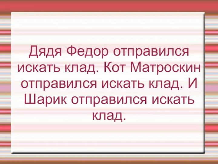 Дядя Федор отправился искать клад. Кот Матроскин отправился искать клад. И Шарик отправился искать клад.