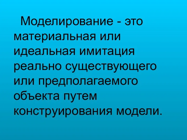 Моделирование - это материальная или идеальная имитация реально существующего или предполагаемого объекта путем конструирования модели.