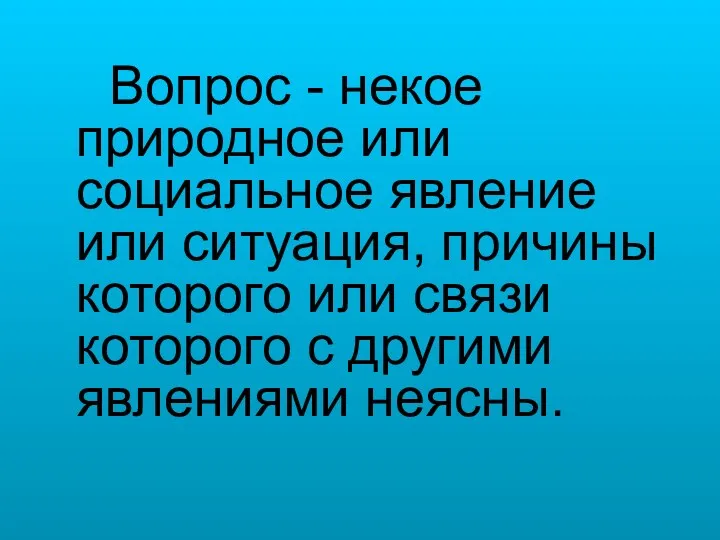 Вопрос - некое природное или социальное явление или ситуация, причины