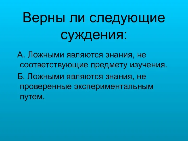 Верны ли следующие суждения: А. Ложными являются знания, не соответствующие