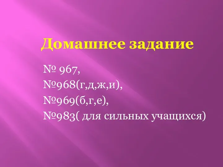 Домашнее задание № 967, №968(г,д,ж,и), №969(б,г,е), №983( для сильных учащихся)