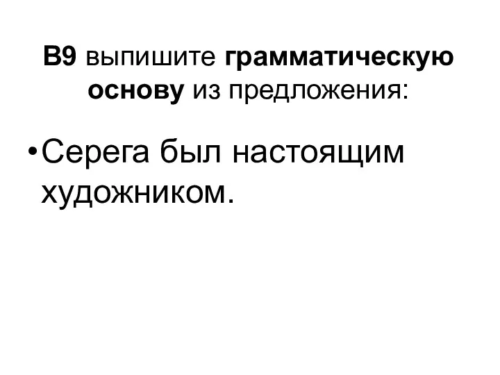 В9 выпишите грамматическую основу из предложения: Серега был настоящим художником.