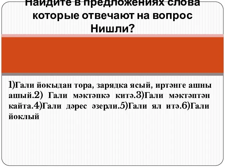 1)Гали йокыдан тора, зарядка ясый, иртәнге ашны ашый.2) Гали мәктәпкә