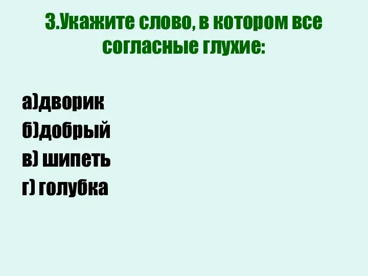 3.Укажите слово, в котором все согласные глухие: а)дворик б)добрый в) шипеть г) голубка