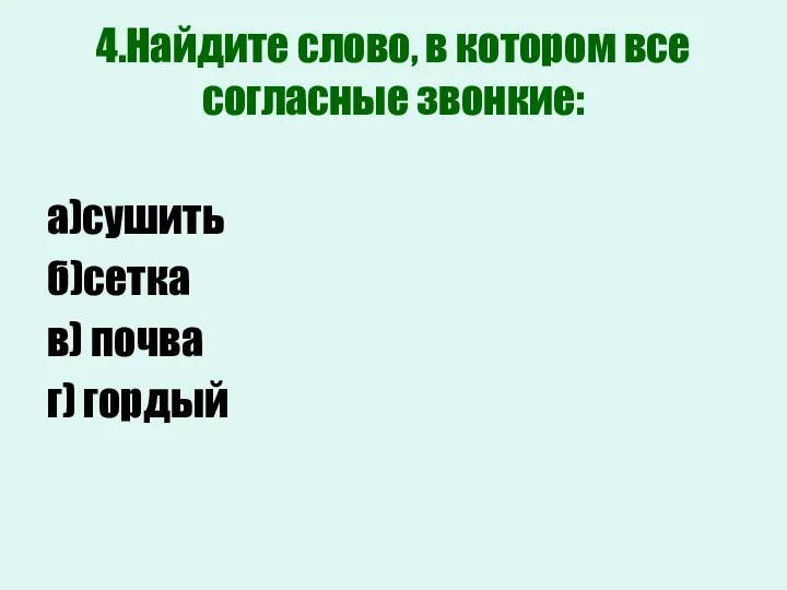 4.Найдите слово, в котором все согласные звонкие: а)сушить б)сетка в) почва г) гордый