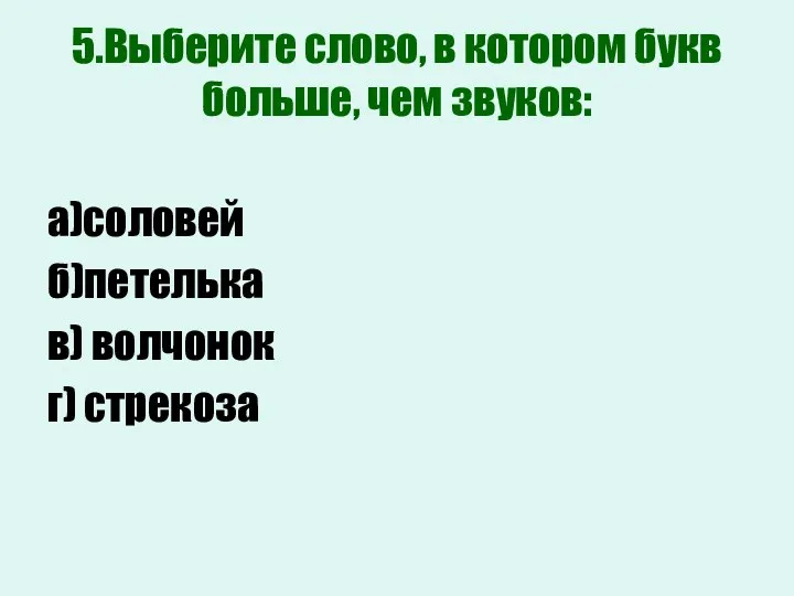 5.Выберите слово, в котором букв больше, чем звуков: а)соловей б)петелька в) волчонок г) стрекоза