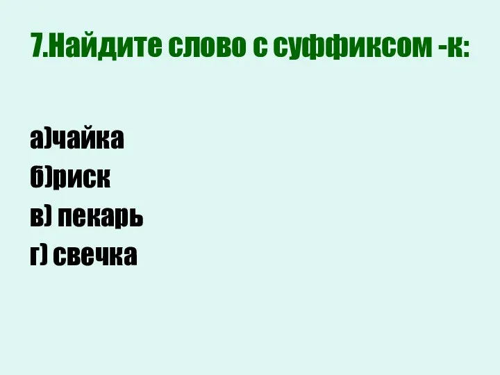 7.Найдите слово с суффиксом -к: а)чайка б)риск в) пекарь г) свечка