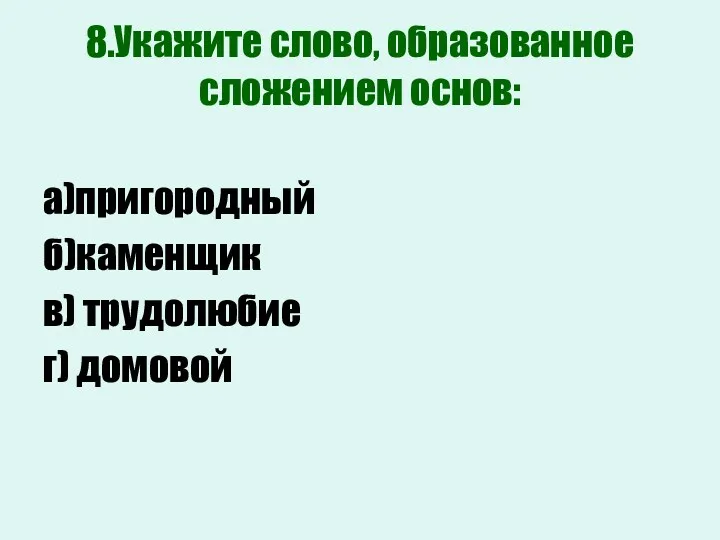 8.Укажите слово, образованное сложением основ: а)пригородный б)каменщик в) трудолюбие г) домовой