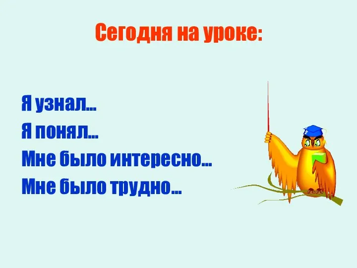 Сегодня на уроке: Я узнал… Я понял… Мне было интересно… Мне было трудно…