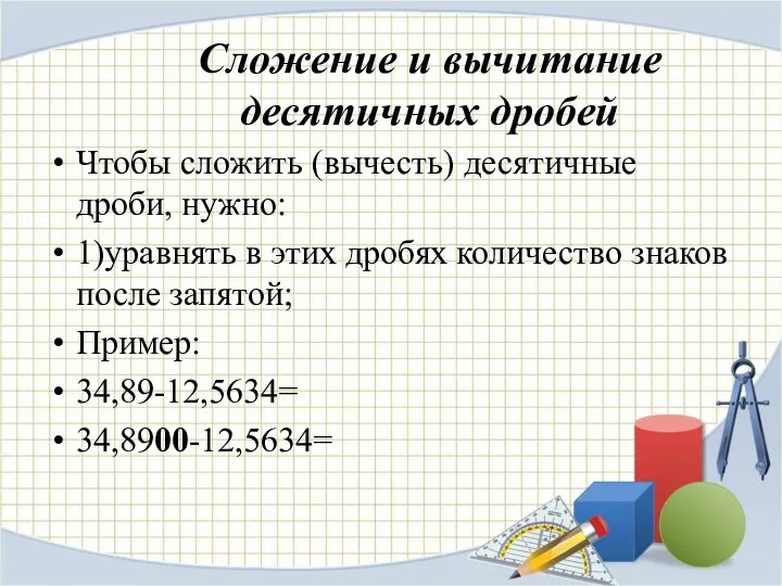 Сложение и вычитание десятичных дробей Чтобы сложить (вычесть) десятичные дроби, нужно: 1)уравнять в