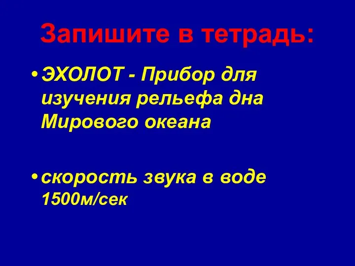 Запишите в тетрадь: ЭХОЛОТ - Прибор для изучения рельефа дна