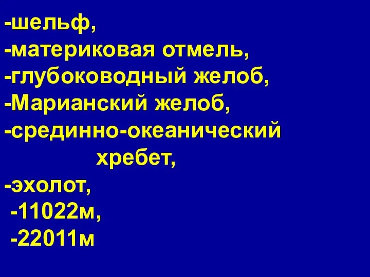 -шельф, -материковая отмель, -глубоководный желоб, -Марианский желоб, -срединно-океанический хребет, -эхолот, -11022м, -22011м