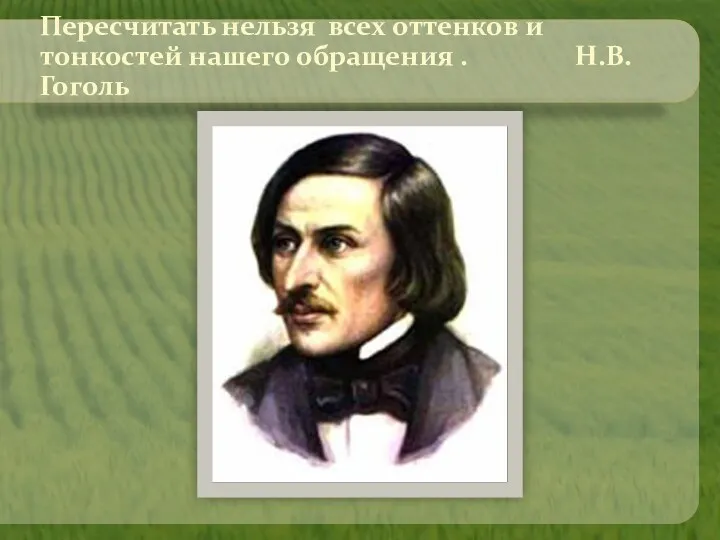 Пересчитать нельзя всех оттенков и тонкостей нашего обращения . Н.В.Гоголь