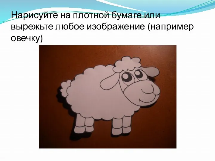 Нарисуйте на плотной бумаге или вырежьте любое изображение (например овечку)