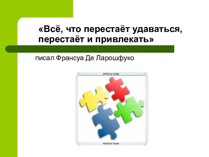 «Всё, что перестаёт удаваться, перестаёт и привлекать» писал Франсуа Де Ларошфуко