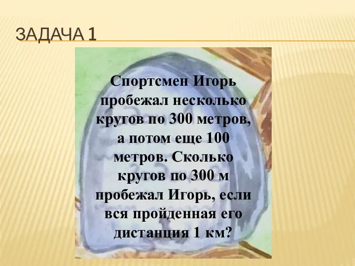 Задача 1 Спортсмен Игорь пробежал несколько кругов по 300 метров,