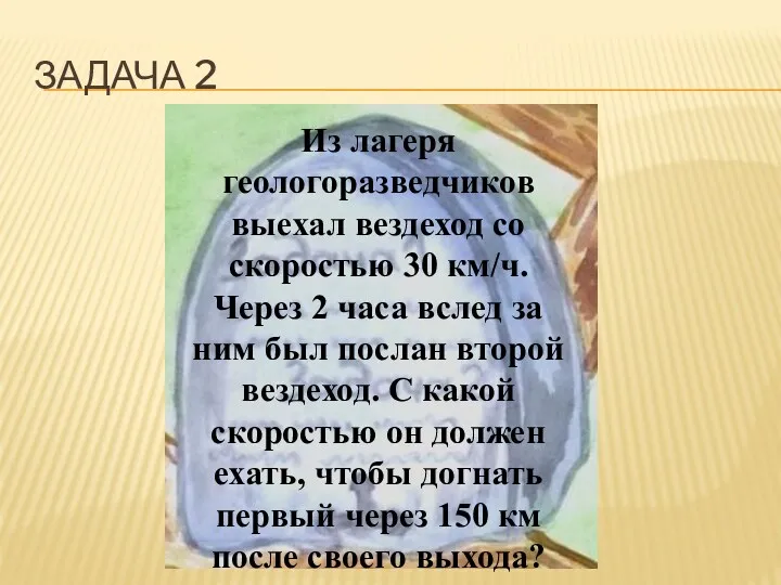 Задача 2 Из лагеря геологоразведчиков выехал вездеход со скоростью 30