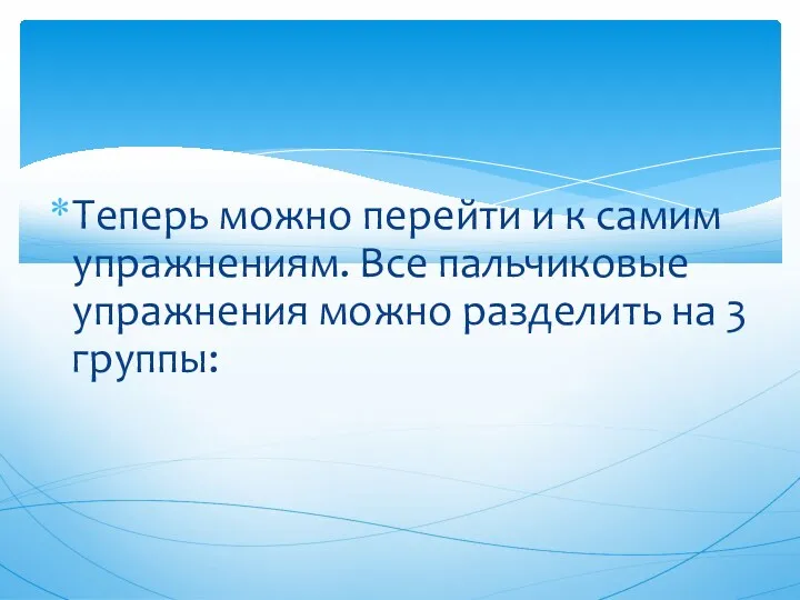 Теперь можно перейти и к самим упражнениям. Все пальчиковые упражнения можно разделить на 3 группы: