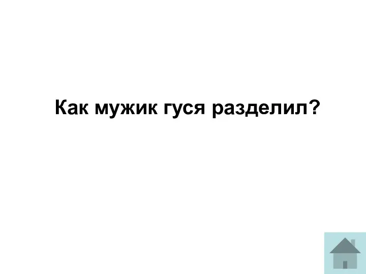 Как мужик гуся разделил?