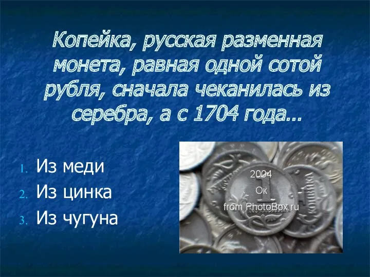 Копейка, русская разменная монета, равная одной сотой рубля, сначала чеканилась из серебра, а