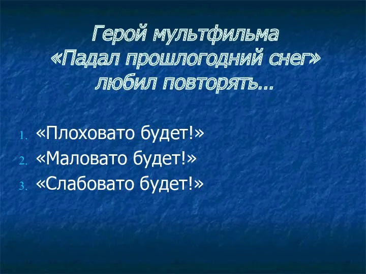 Герой мультфильма «Падал прошлогодний снег» любил повторять… «Плоховато будет!» «Маловато будет!» «Слабовато будет!»