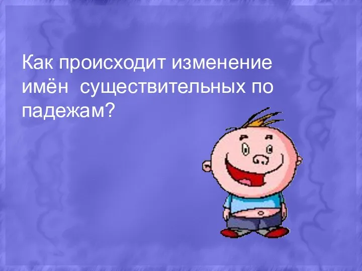 Как происходит изменение имён существительных по падежам?