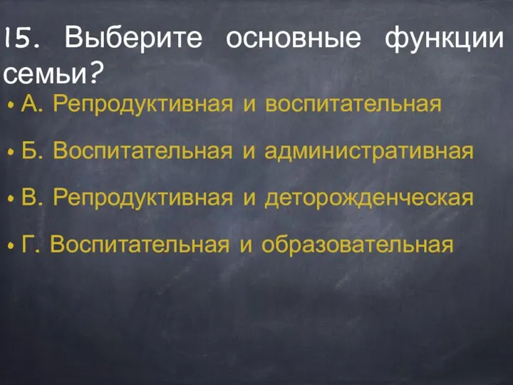 15. Выберите основные функции семьи? А. Репродуктивная и воспитательная Б.