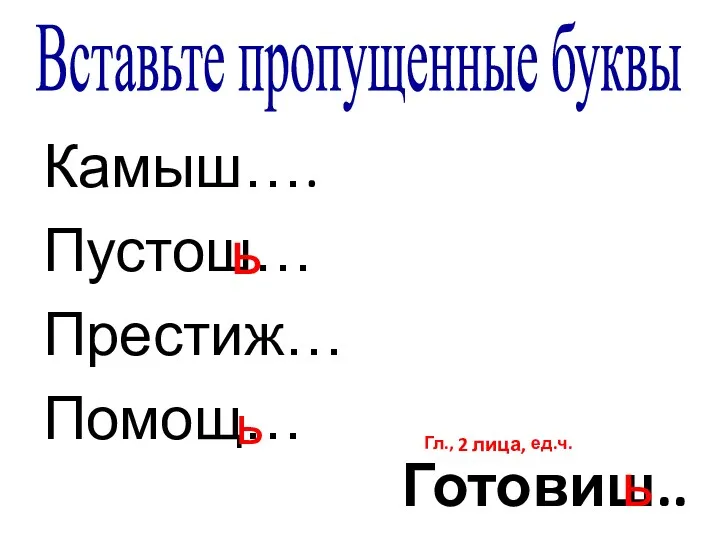 Камыш…. Пустош… Престиж… Помощ… ь ь Готовиш.. ь Гл., 2 лица, ед.ч. Вставьте пропущенные буквы