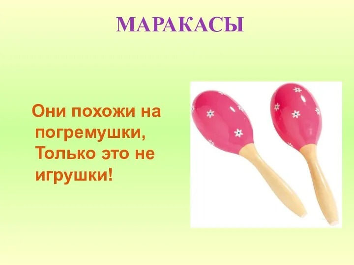 МАРАКАСЫ Они похожи на погремушки, Только это не игрушки!