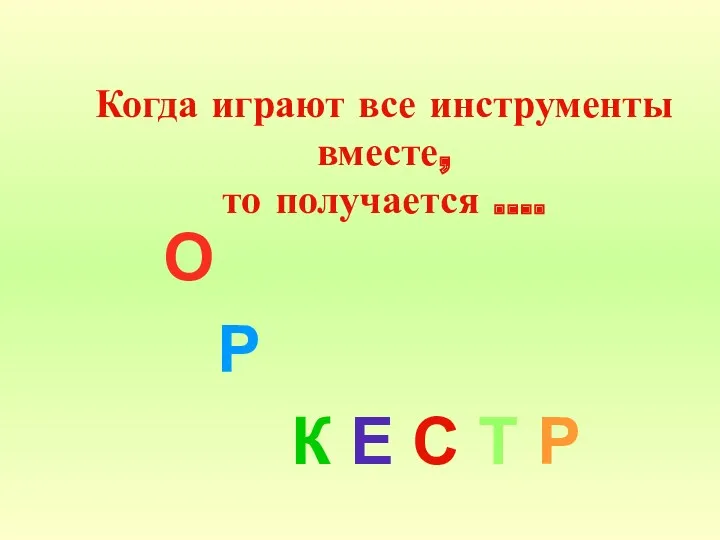 Когда играют все инструменты вместе, то получается …. О Р К Е С Т Р