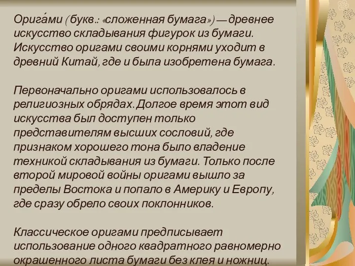 Орига́ми ( букв.: «сложенная бумага») — древнее искусство складывания фигурок из бумаги. Искусство