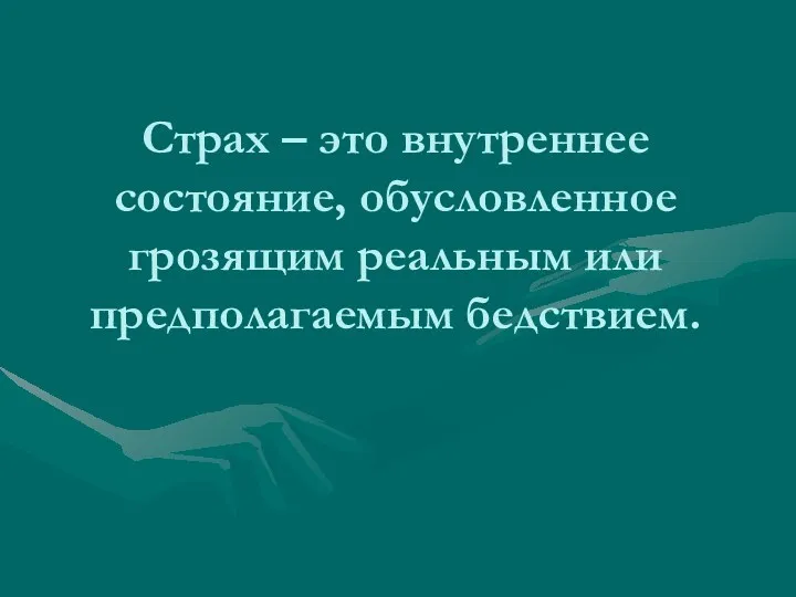 Страх – это внутреннее состояние, обусловленное грозящим реальным или предполагаемым бедствием.