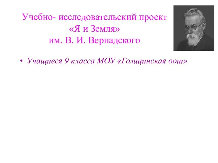 Учебно- исследовательский проект «Я и Земля» им. В. И. Вернадского Учащиеся 9 класса МОУ «Голицинская оош»