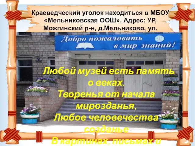Краеведческий уголок находиться в МБОУ «Мельниковская ООШ». Адрес: УР, Можгинский