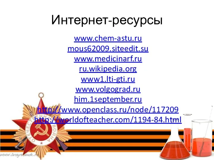 Интернет-ресурсы www.chem-astu.ru mous62009.siteedit.su www.medicinarf.ru ru.wikipedia.org www1.lti-gti.ru www.volgograd.ru him.1september.ru http://www.openclass.ru/node/117209 http://worldofteacher.com/1194-84.html