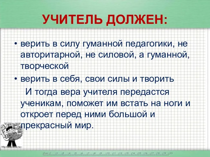 УЧИТЕЛЬ ДОЛЖЕН: верить в силу гуманной педагогики, не авторитарной, не