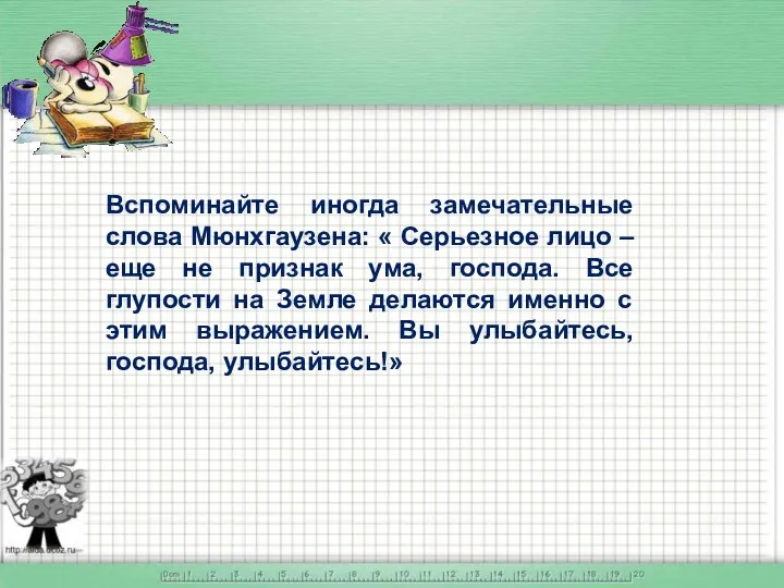 Вспоминайте иногда замечательные слова Мюнхгаузена: « Серьезное лицо – еще