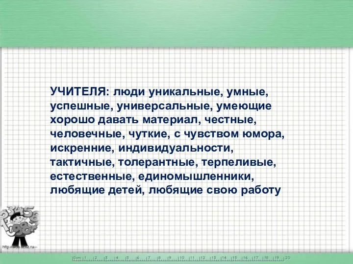 УЧИТЕЛЯ: люди уникальные, умные, успешные, универсальные, умеющие хорошо давать материал,