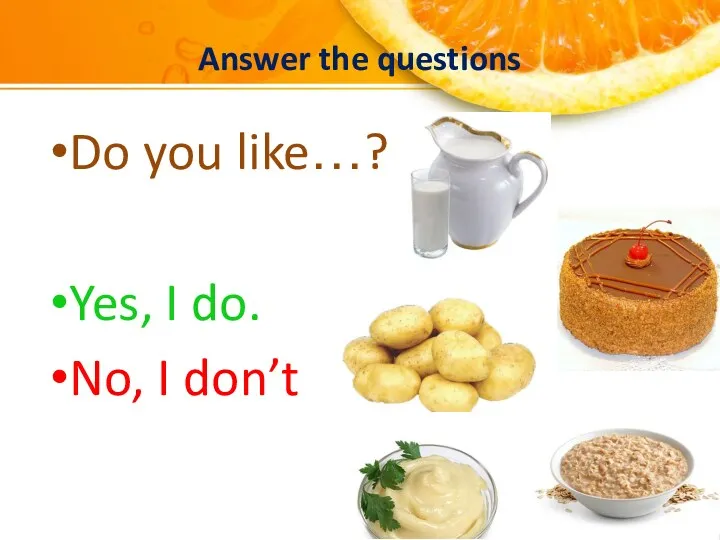 Answer the questions Do you like…? Yes, I do. No, I don’t