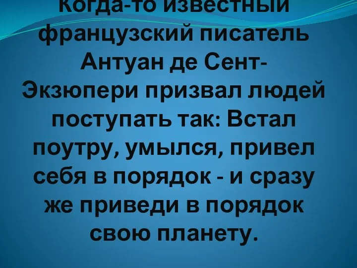 Когда-то известный французский писатель Антуан де Сент- Экзюпери призвал людей